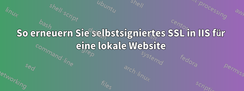 So erneuern Sie selbstsigniertes SSL in IIS für eine lokale Website