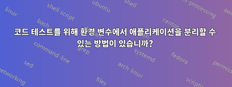 코드 테스트를 위해 환경 변수에서 애플리케이션을 분리할 수 있는 방법이 있습니까?