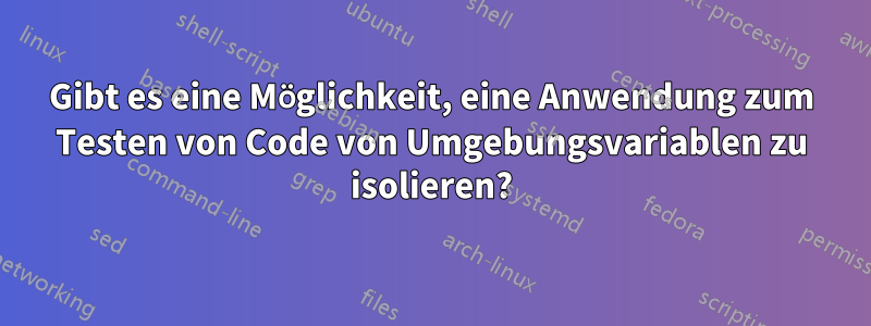 Gibt es eine Möglichkeit, eine Anwendung zum Testen von Code von Umgebungsvariablen zu isolieren?