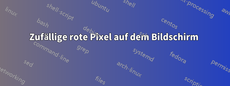 Zufällige rote Pixel auf dem Bildschirm