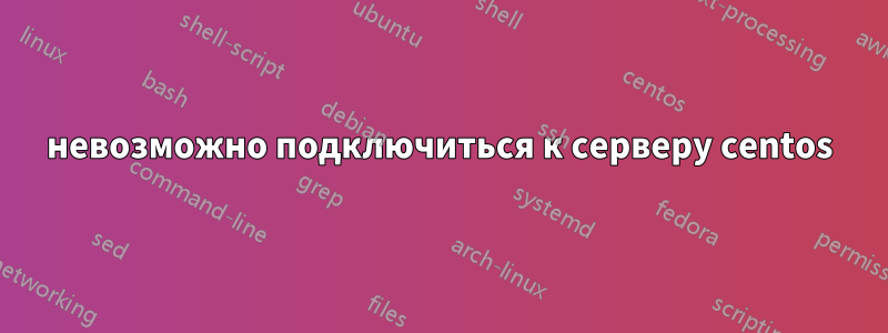 невозможно подключиться к серверу centos