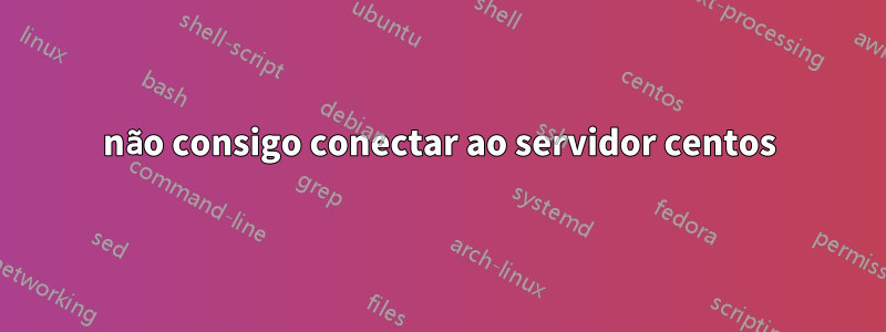 não consigo conectar ao servidor centos