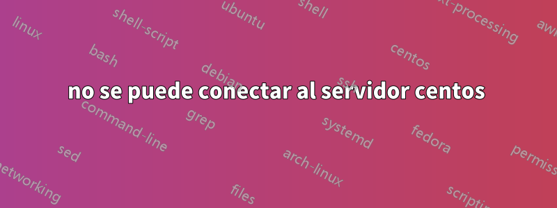 no se puede conectar al servidor centos