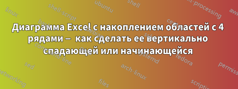 Диаграмма Excel с накоплением областей с 4 рядами — как сделать ее вертикально спадающей или начинающейся