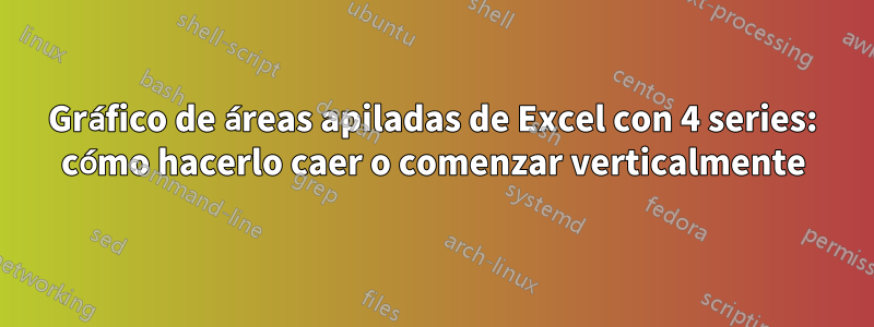 Gráfico de áreas apiladas de Excel con 4 series: cómo hacerlo caer o comenzar verticalmente