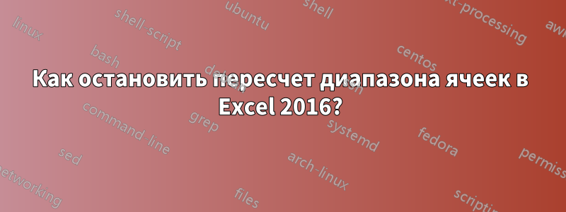 Как остановить пересчет диапазона ячеек в Excel 2016?