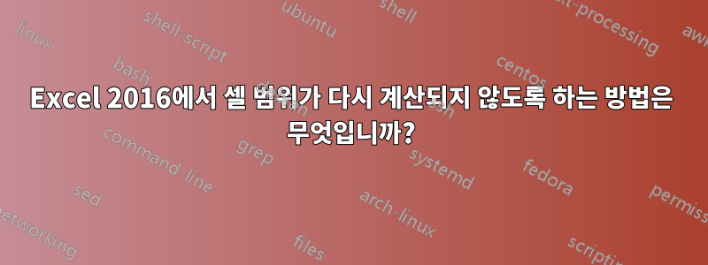 Excel 2016에서 셀 범위가 다시 계산되지 않도록 하는 방법은 무엇입니까?