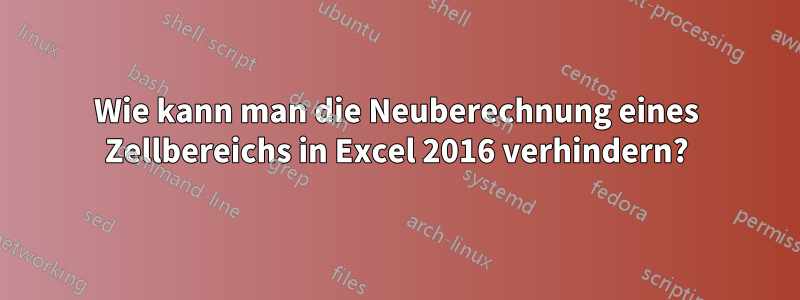 Wie kann man die Neuberechnung eines Zellbereichs in Excel 2016 verhindern?