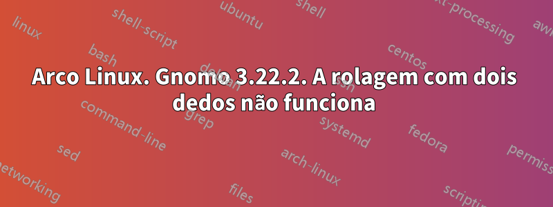 Arco Linux. Gnomo 3.22.2. A rolagem com dois dedos não funciona