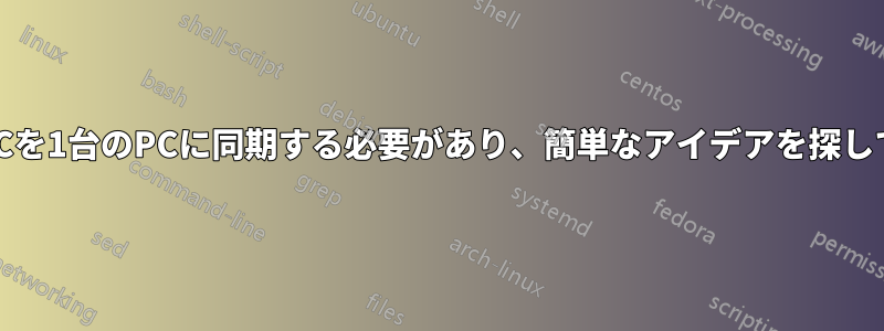 複数のPCを1台のPCに同期する必要があり、簡単なアイデアを探しています