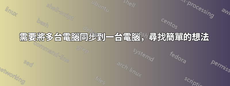 需要將多台電腦同步到一台電腦，尋找簡單的想法