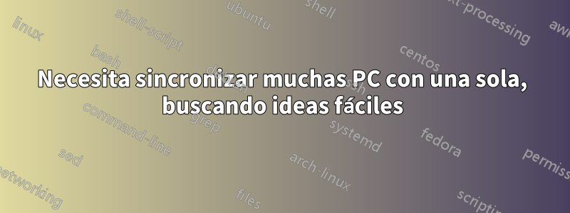 Necesita sincronizar muchas PC con una sola, buscando ideas fáciles