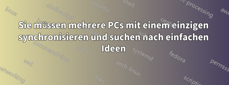 Sie müssen mehrere PCs mit einem einzigen synchronisieren und suchen nach einfachen Ideen