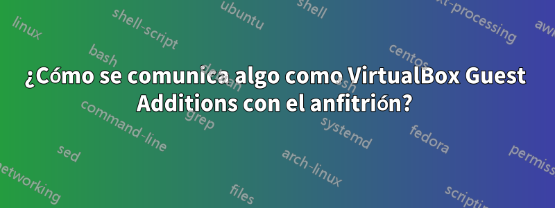 ¿Cómo se comunica algo como VirtualBox Guest Additions con el anfitrión?