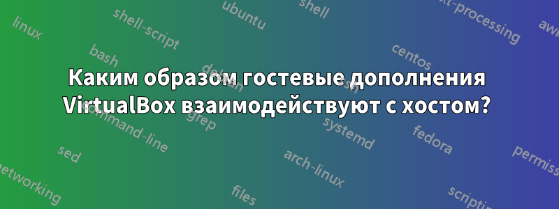 Каким образом гостевые дополнения VirtualBox взаимодействуют с хостом?