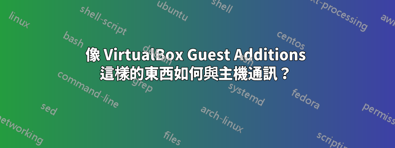 像 VirtualBox Guest Additions 這樣的東西如何與主機通訊？