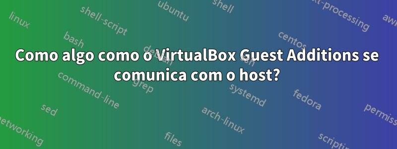 Como algo como o VirtualBox Guest Additions se comunica com o host?