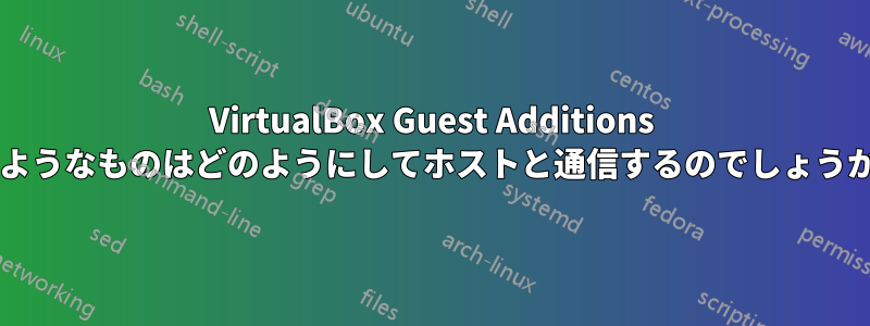 VirtualBox Guest Additions のようなものはどのようにしてホストと通信するのでしょうか?