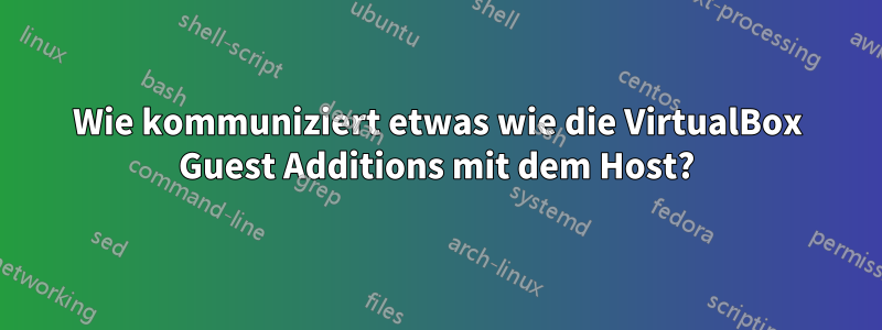 Wie kommuniziert etwas wie die VirtualBox Guest Additions mit dem Host?