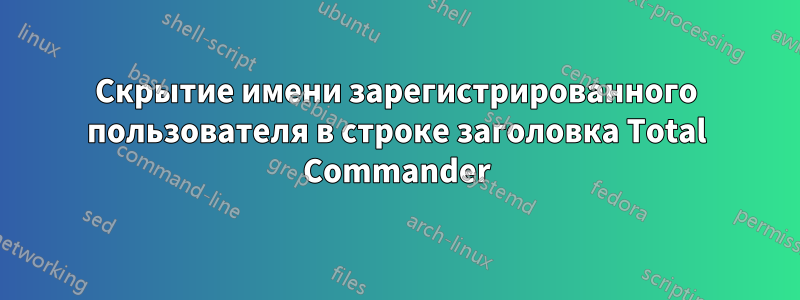 Скрытие имени зарегистрированного пользователя в строке заголовка Total Commander