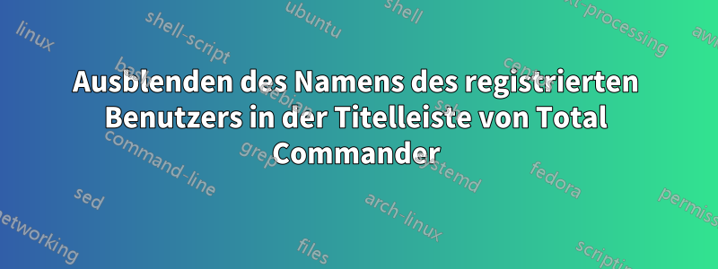 Ausblenden des Namens des registrierten Benutzers in der Titelleiste von Total Commander