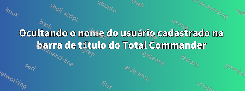 Ocultando o nome do usuário cadastrado na barra de título do Total Commander