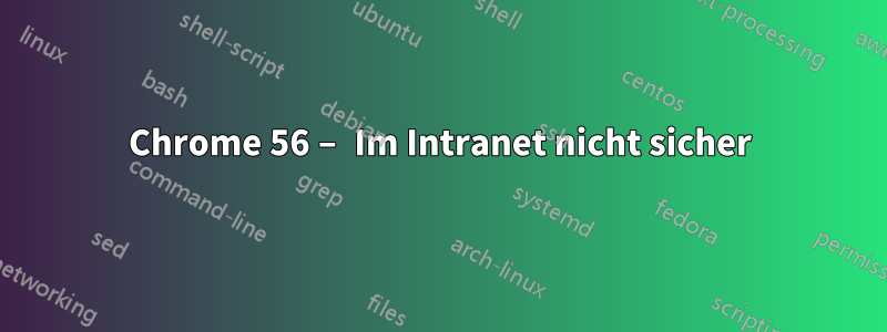 Chrome 56 – Im Intranet nicht sicher