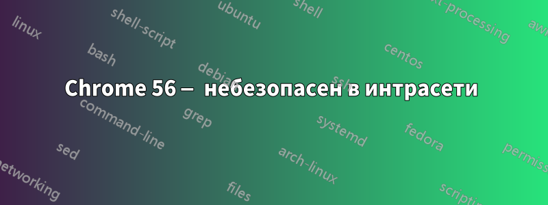 Chrome 56 — небезопасен в интрасети