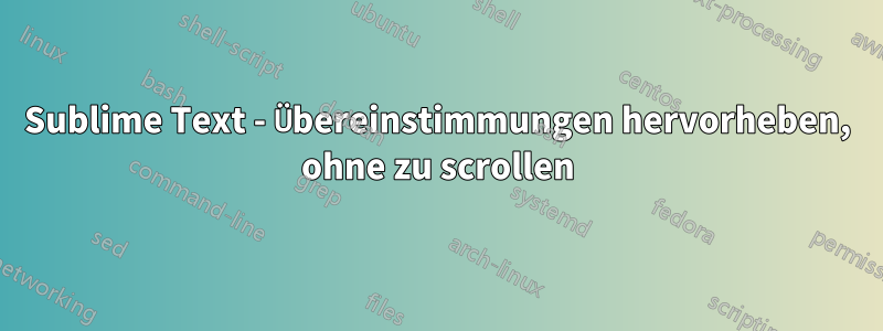 Sublime Text - Übereinstimmungen hervorheben, ohne zu scrollen