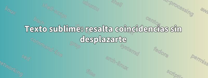 Texto sublime: resalta coincidencias sin desplazarte