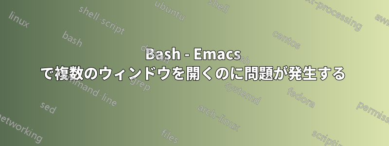 Bash - Emacs で複数のウィンドウを開くのに問題が発生する