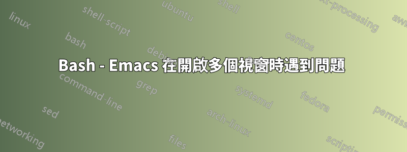 Bash - Emacs 在開啟多個視窗時遇到問題