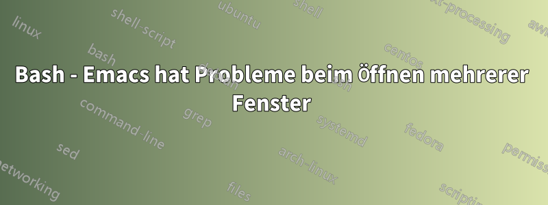 Bash - Emacs hat Probleme beim Öffnen mehrerer Fenster