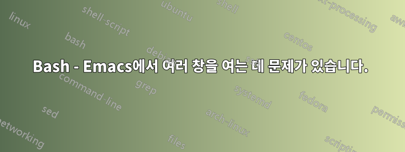 Bash - Emacs에서 여러 창을 여는 데 문제가 있습니다.