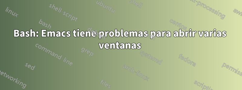 Bash: Emacs tiene problemas para abrir varias ventanas