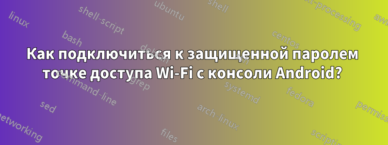 Как подключиться к защищенной паролем точке доступа Wi-Fi с консоли Android?