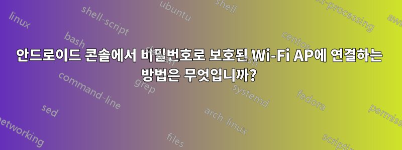 안드로이드 콘솔에서 비밀번호로 보호된 Wi-Fi AP에 연결하는 방법은 무엇입니까?