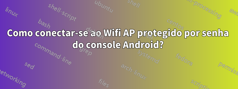 Como conectar-se ao Wifi AP protegido por senha do console Android?