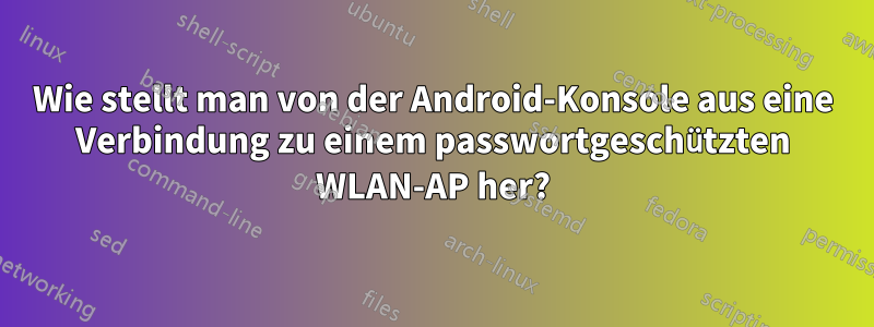 Wie stellt man von der Android-Konsole aus eine Verbindung zu einem passwortgeschützten WLAN-AP her?