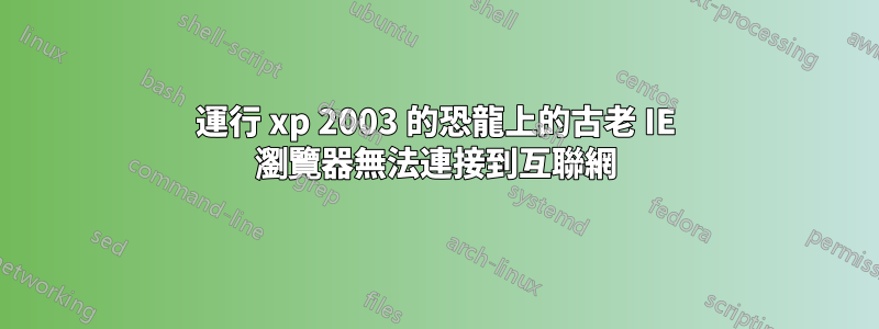 運行 xp 2003 的恐龍上的古老 IE 瀏覽器無法連接到互聯網