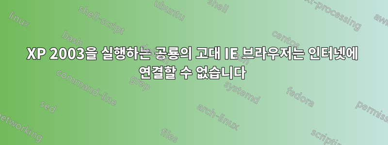 XP 2003을 실행하는 공룡의 고대 IE 브라우저는 인터넷에 연결할 수 없습니다