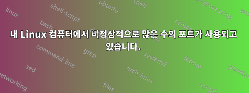 내 Linux 컴퓨터에서 비정상적으로 많은 수의 포트가 사용되고 있습니다.