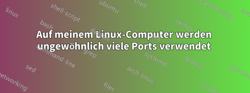 Auf meinem Linux-Computer werden ungewöhnlich viele Ports verwendet