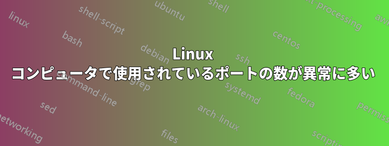 Linux コンピュータで使用されているポートの数が異常に多い