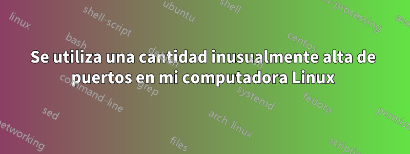 Se utiliza una cantidad inusualmente alta de puertos en mi computadora Linux