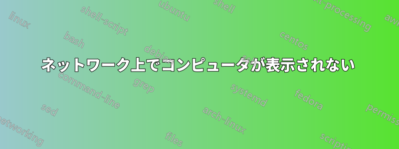 ネットワーク上でコンピュータが表示されない