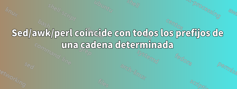 Sed/awk/perl coincide con todos los prefijos de una cadena determinada