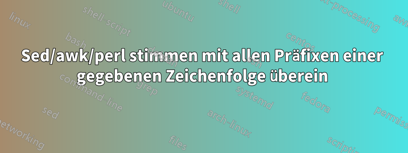 Sed/awk/perl stimmen mit allen Präfixen einer gegebenen Zeichenfolge überein