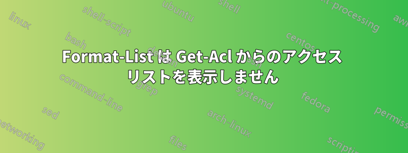 Format-List は Get-Acl からのアクセス リストを表示しません