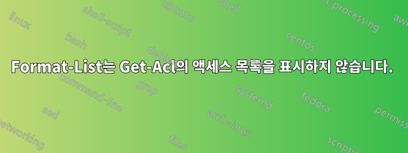 Format-List는 Get-Acl의 액세스 목록을 표시하지 않습니다.